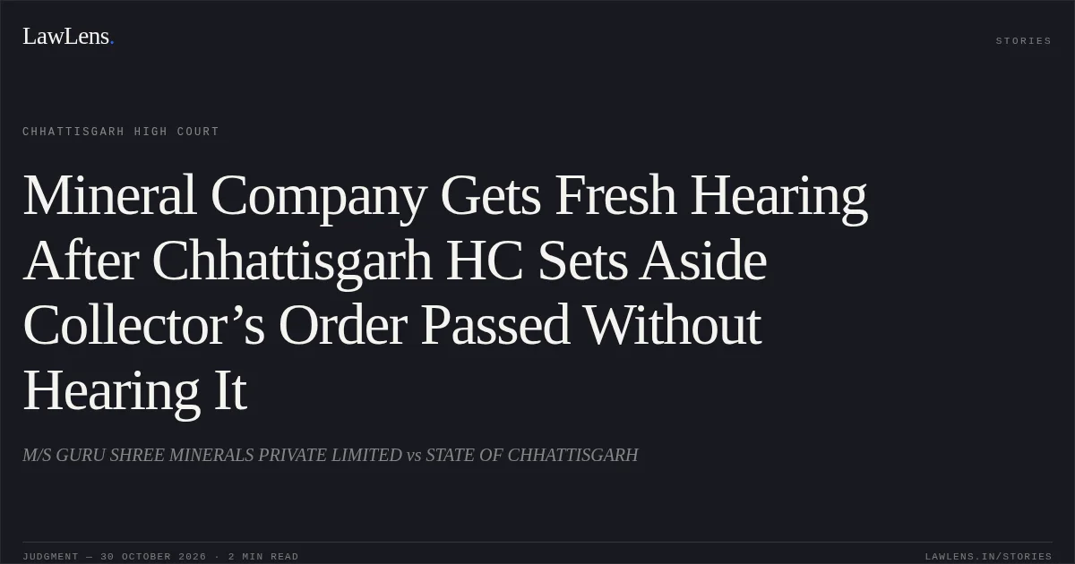 Mineral Company Gets Fresh Hearing After Chhattisgarh HC Sets Aside Collector’s Order Passed Without Hearing It. M/S GURU SHREE MINERALS PRIVATE LIMITED vs STATE OF CHHATTISGARH. Chhattisgarh High Court. LawLens