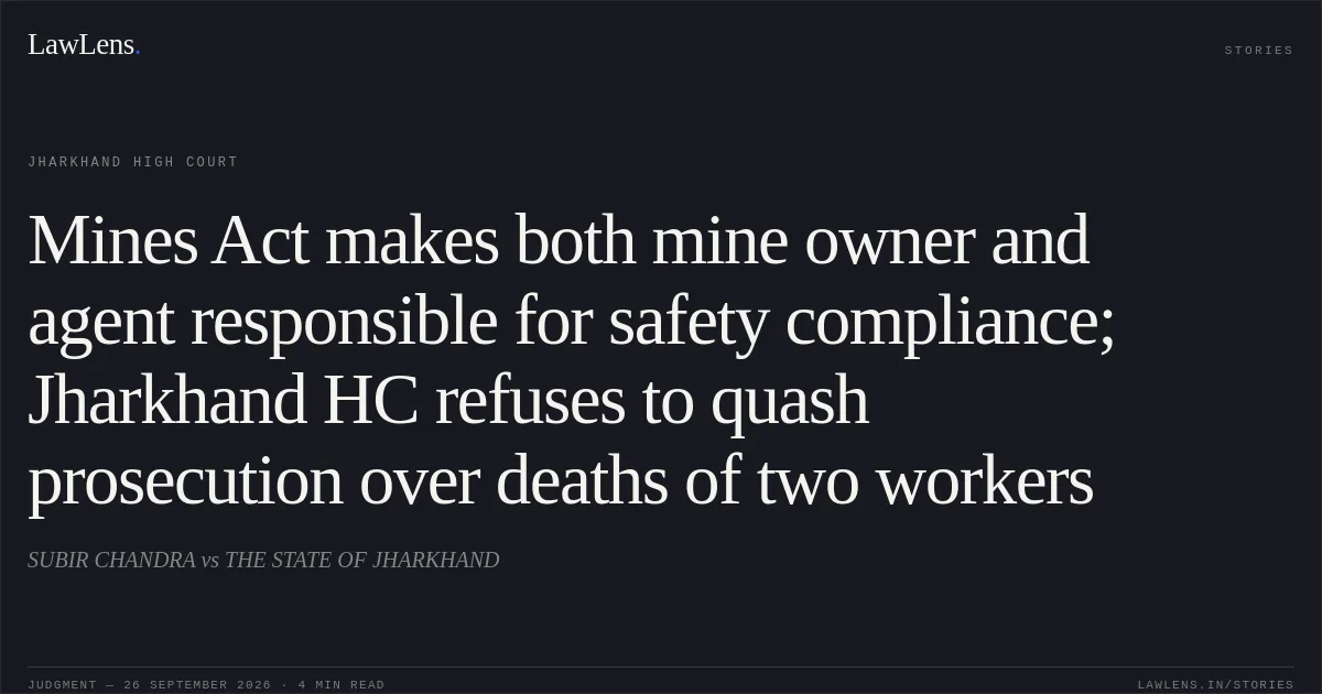 Mines Act makes both mine owner and agent responsible for safety compliance; Jharkhand HC refuses to quash prosecution over deaths of two workers. SUBIR CHANDRA vs THE STATE OF JHARKHAND. Jharkhand High Court. LawLens