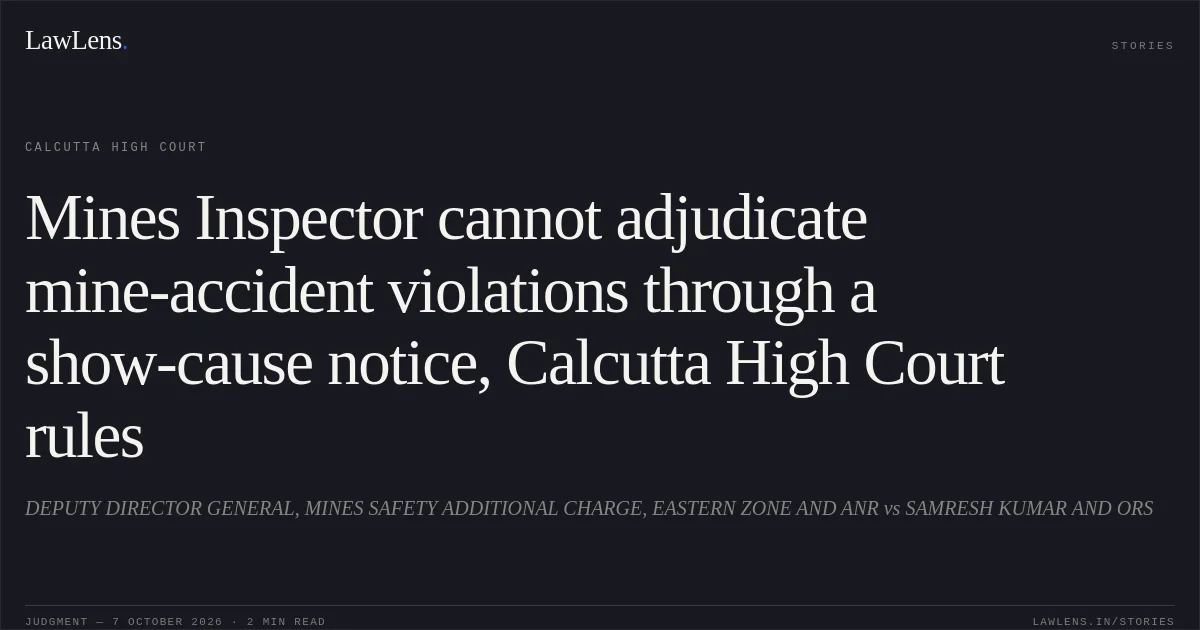 Mines Inspector cannot adjudicate mine-accident violations through a show-cause notice, Calcutta High Court rules. DEPUTY DIRECTOR GENERAL, MINES SAFETY ADDITIONAL CHARGE, EASTERN ZONE AND ANR vs SAMRESH KUMAR AND ORS. Calcutta High Court. LawLens