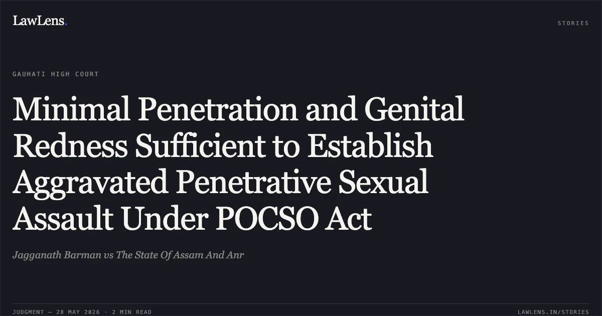 Minimal Penetration and Genital Redness Sufficient to Establish Aggravated Penetrative Sexual Assault Under POCSO Act. Jagganath Barman vs The State Of Assam And Anr. Gauhati High Court. LawLens