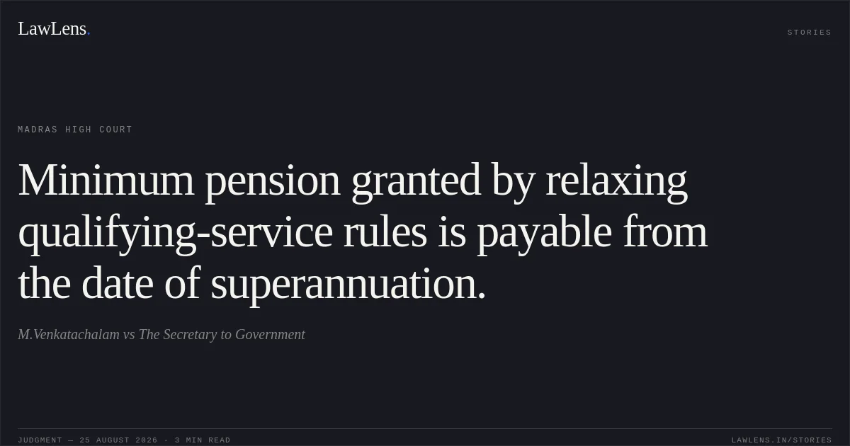 Minimum pension granted by relaxing qualifying-service rules is payable from the date of superannuation.. M.Venkatachalam vs The Secretary to Government. Madras High Court. LawLens