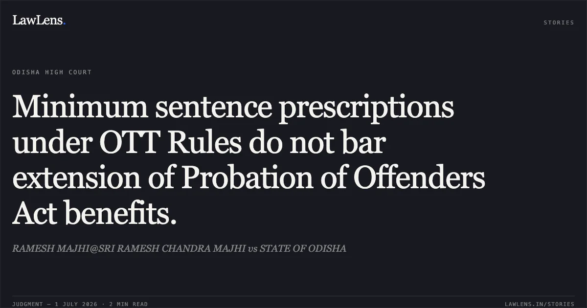 Minimum sentence prescriptions under OTT Rules do not bar extension of Probation of Offenders Act benefits.. RAMESH MAJHI@SRI RAMESH CHANDRA MAJHI vs STATE OF ODISHA. Odisha High Court. LawLens