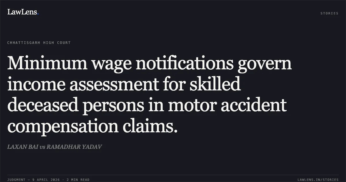 Minimum wage notifications govern income assessment for skilled deceased persons in motor accident compensation claims.. LAXAN BAI vs RAMADHAR YADAV. Chhattisgarh High Court. LawLens