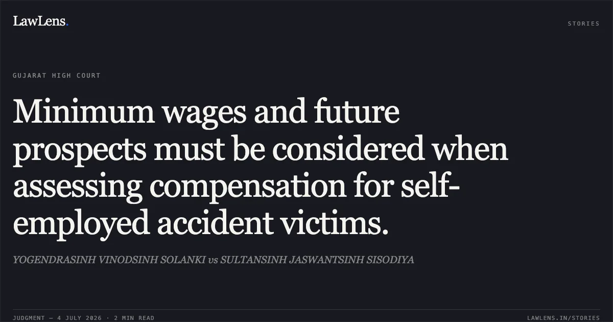 Minimum wages and future prospects must be considered when assessing compensation for self-employed accident victims.. YOGENDRASINH VINODSINH SOLANKI vs SULTANSINH JASWANTSINH SISODIYA. Gujarat High Court. LawLens