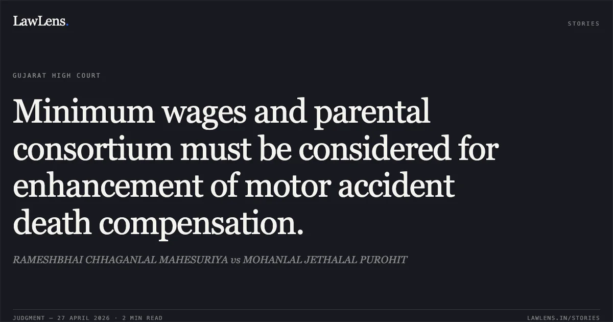 Minimum wages and parental consortium must be considered for enhancement of motor accident death compensation.. RAMESHBHAI CHHAGANLAL MAHESURIYA vs MOHANLAL JETHALAL PUROHIT. Gujarat High Court. LawLens