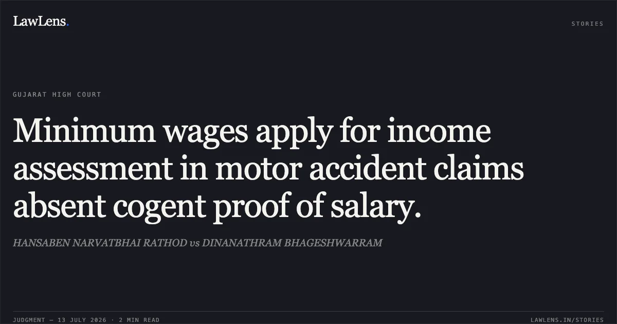 Minimum wages apply for income assessment in motor accident claims absent cogent proof of salary.. HANSABEN NARVATBHAI RATHOD vs DINANATHRAM BHAGESHWARRAM. Gujarat High Court. LawLens