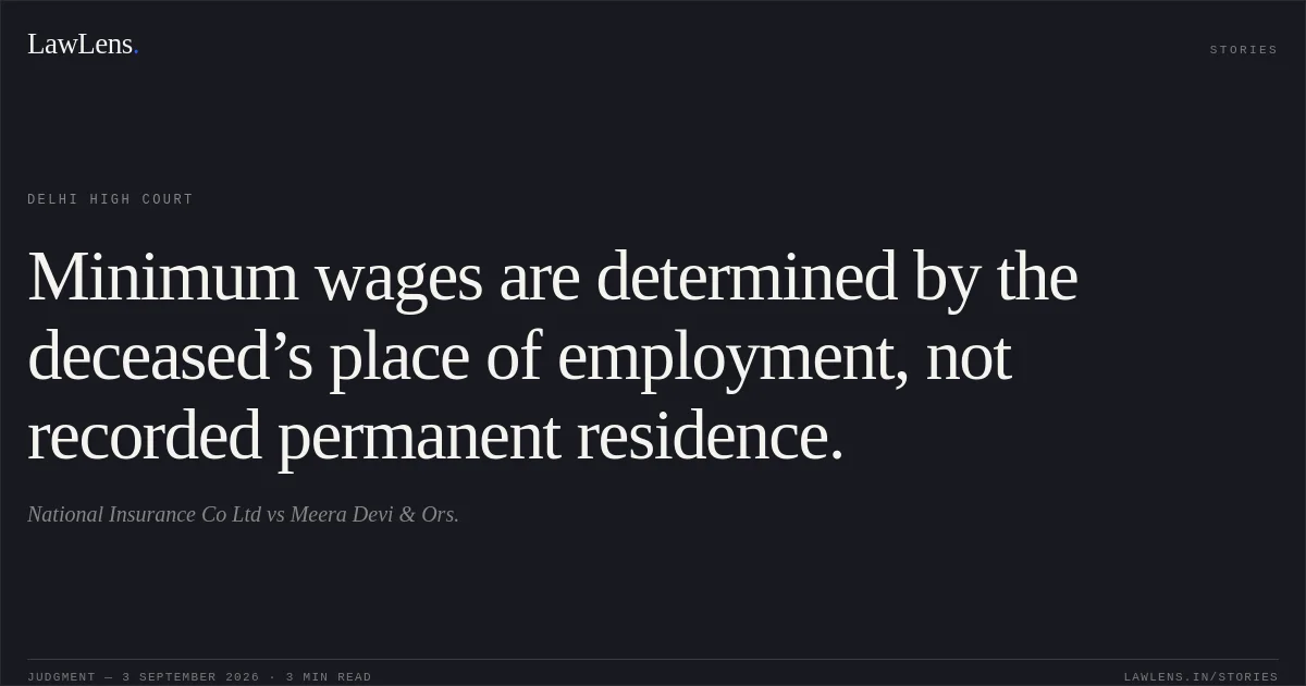 Minimum wages are determined by the deceased’s place of employment, not recorded permanent residence.. National Insurance Co Ltd vs Meera Devi & Ors.. Delhi High Court. LawLens
