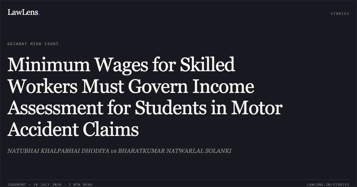 Minimum Wages for Skilled Workers Must Govern Income Assessment for Students in Motor Accident Claims. NATUBHAI KHALPABHAI DHODIYA vs BHARATKUMAR NATWARLAL SOLANKI. Gujarat High Court. LawLens