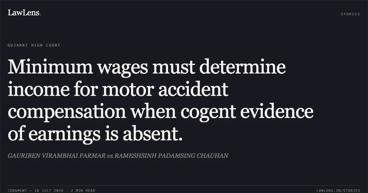 Minimum wages must determine income for motor accident compensation when cogent evidence of earnings is absent.. GAURIBEN VIRAMBHAI PARMAR vs RAMESHSINH PADAMSING CHAUHAN. Gujarat High Court. LawLens