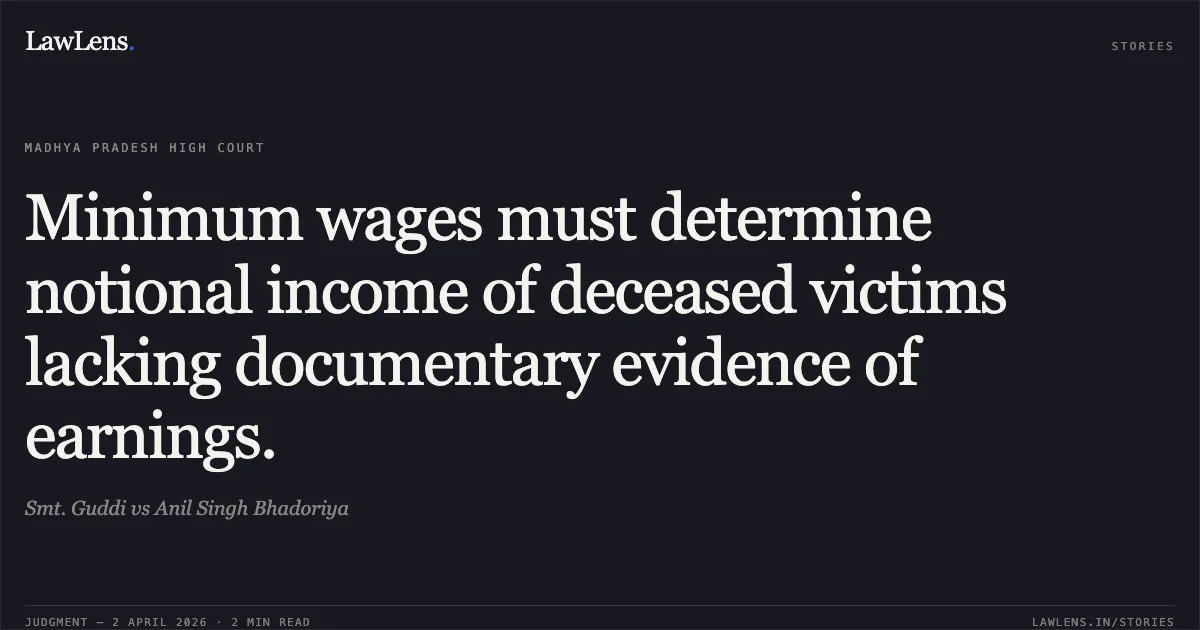 Minimum wages must determine notional income of deceased victims lacking documentary evidence of earnings.. Smt. Guddi vs Anil Singh Bhadoriya. Madhya Pradesh High Court. LawLens