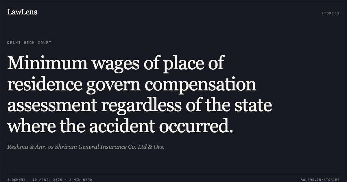 Minimum wages of place of residence govern compensation assessment regardless of the state where the accident occurred.. Reshma & Anr. vs Shriram General Insurance Co. Ltd & Ors.. Delhi High Court. LawLens