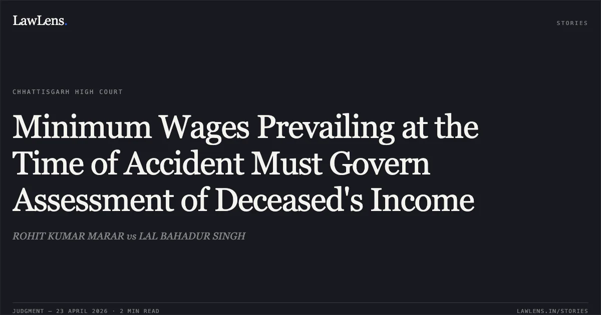 Minimum Wages Prevailing at the Time of Accident Must Govern Assessment of Deceased's Income. ROHIT KUMAR MARAR vs LAL BAHADUR SINGH. Chhattisgarh High Court. LawLens