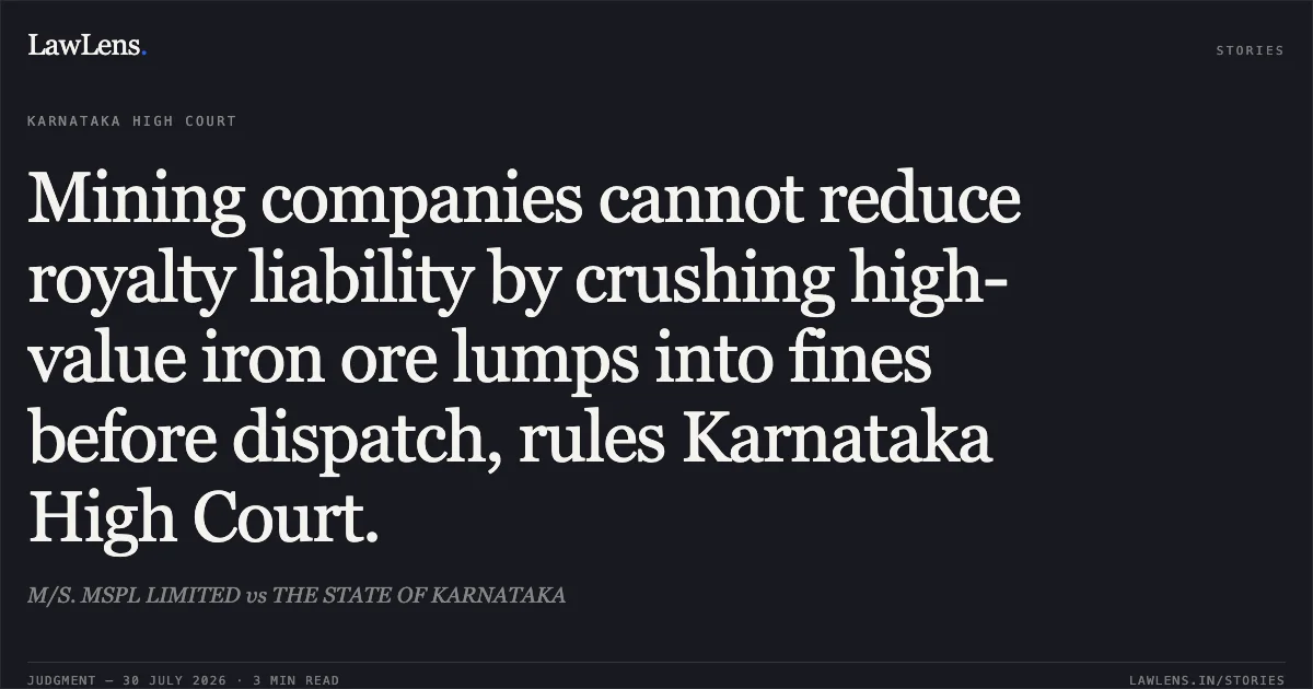Mining companies cannot reduce royalty liability by crushing high-value iron ore lumps into fines before dispatch, rules Karnataka High Court.. M/S. MSPL LIMITED vs THE STATE OF KARNATAKA. Karnataka High Court. LawLens