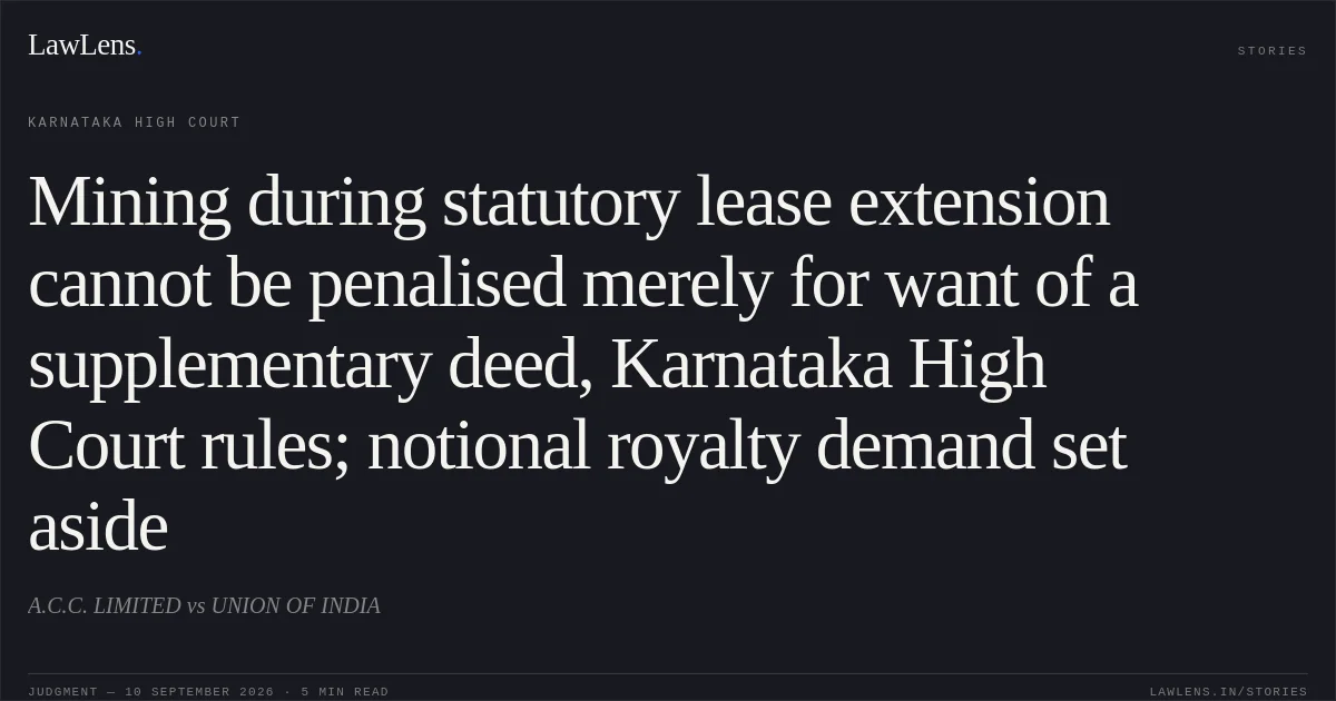 Mining during statutory lease extension cannot be penalised merely for want of a supplementary deed, Karnataka High Court rules; notional royalty demand set aside. A.C.C. LIMITED vs UNION OF INDIA. Karnataka High Court. LawLens
