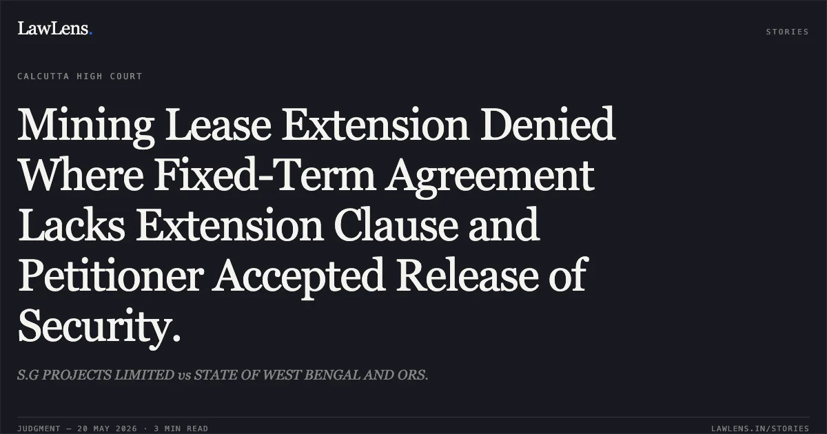 Mining Lease Extension Denied Where Fixed-Term Agreement Lacks Extension Clause and Petitioner Accepted Release of Security.. S.G PROJECTS LIMITED vs STATE OF WEST BENGAL AND ORS.. Calcutta High Court. LawLens