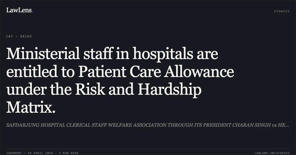 Ministerial staff in hospitals are entitled to Patient Care Allowance under the Risk and Hardship Matrix.. SAFDARJUNG HOSPITAL CLERICAL STAFF WELFARE ASSOCIATION THROUGH ITS PRESIDENT CHARAN SINGH vs HEALTH. Central Administrative Tribunal. LawLens