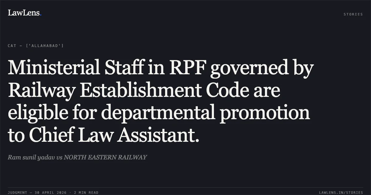 Ministerial Staff in RPF governed by Railway Establishment Code are eligible for departmental promotion to Chief Law Assistant.. Ram sunil yadav vs NORTH EASTERN RAILWAY. Central Administrative Tribunal. LawLens