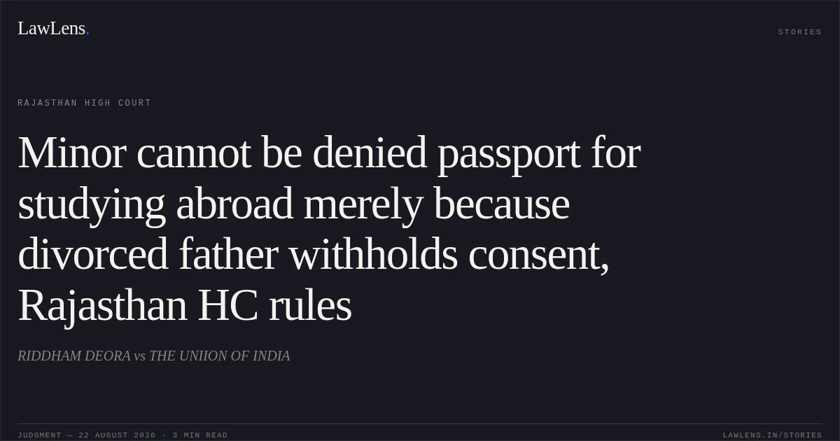 Minor cannot be denied passport for studying abroad merely because divorced father withholds consent, Rajasthan HC rules. RIDDHAM DEORA vs THE UNIION OF INDIA. Rajasthan High Court. LawLens