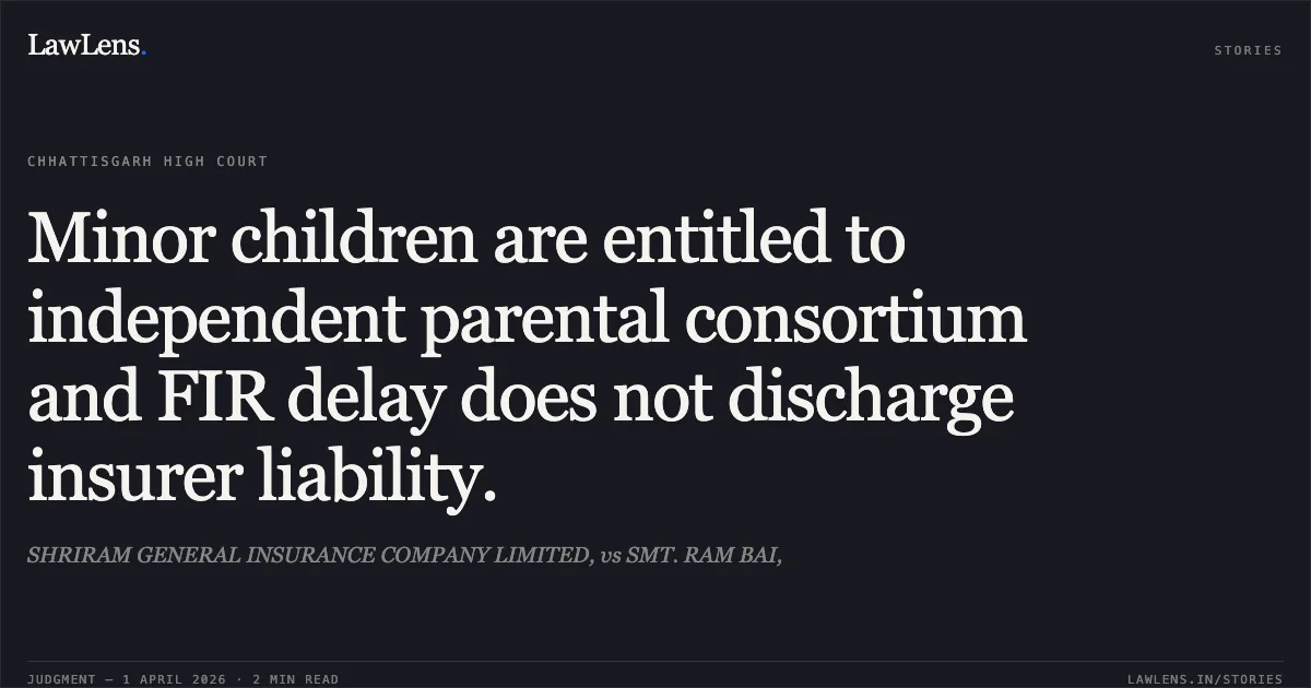 Minor children are entitled to independent parental consortium and FIR delay does not discharge insurer liability.. SHRIRAM GENERAL INSURANCE COMPANY LIMITED, vs SMT. RAM BAI,. Chhattisgarh High Court. LawLens