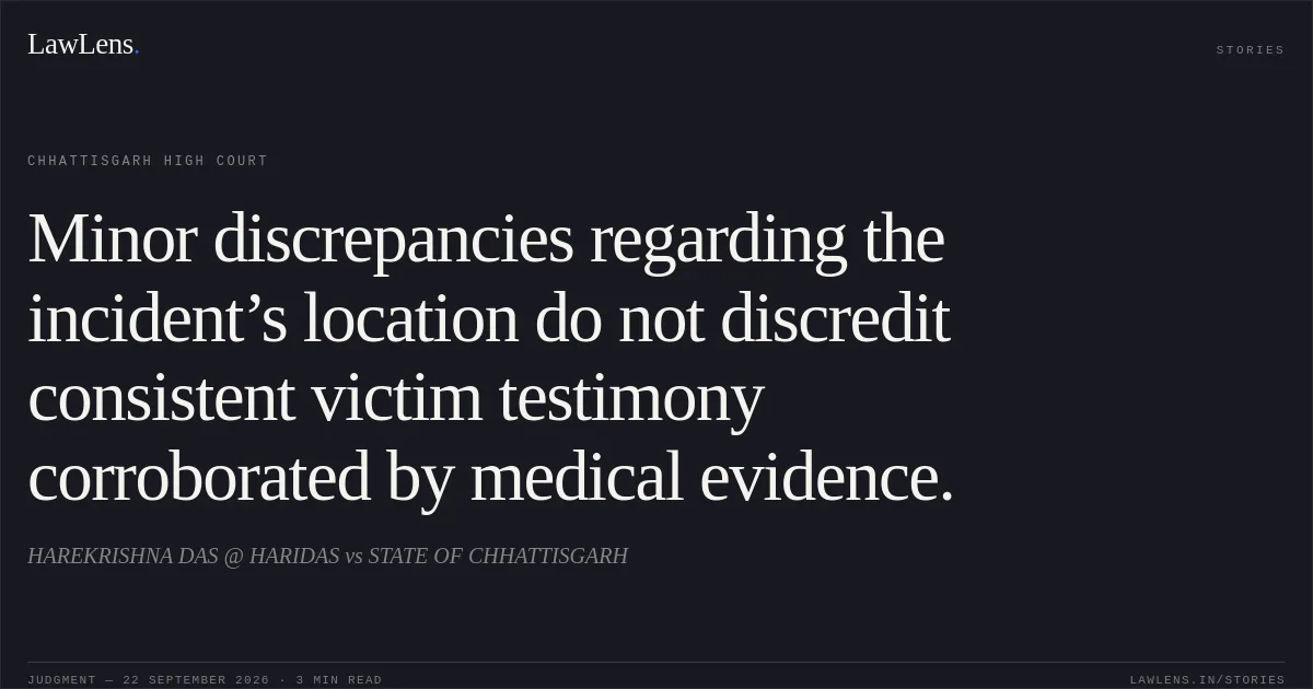 Minor discrepancies regarding the incident’s location do not discredit consistent victim testimony corroborated by medical evidence.. HAREKRISHNA DAS @ HARIDAS vs STATE OF CHHATTISGARH. Chhattisgarh High Court. LawLens