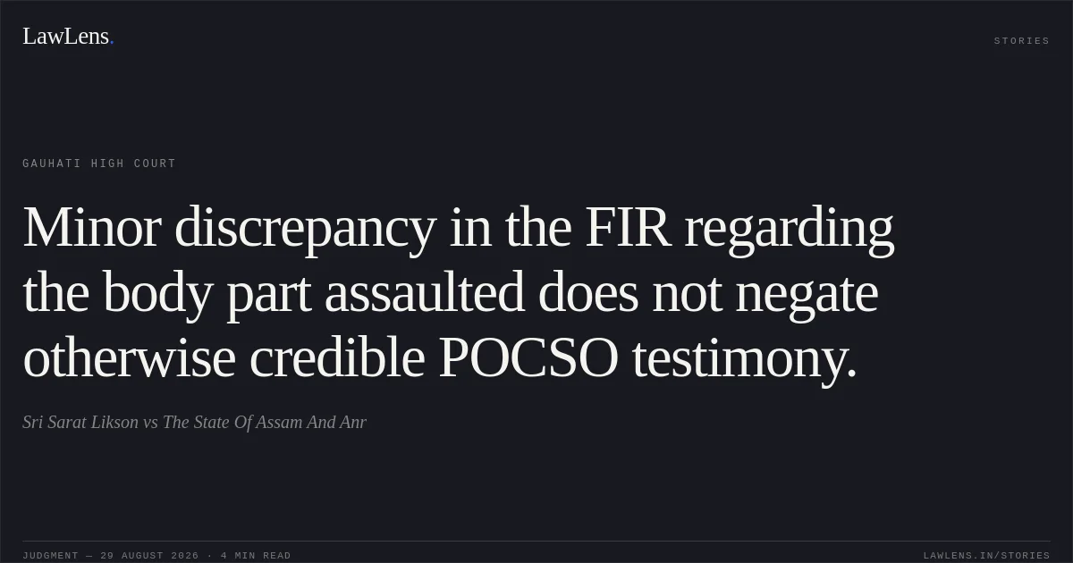 Minor discrepancy in the FIR regarding the body part assaulted does not negate otherwise credible POCSO testimony.. Sri Sarat Likson vs The State Of Assam And Anr. Gauhati High Court. LawLens