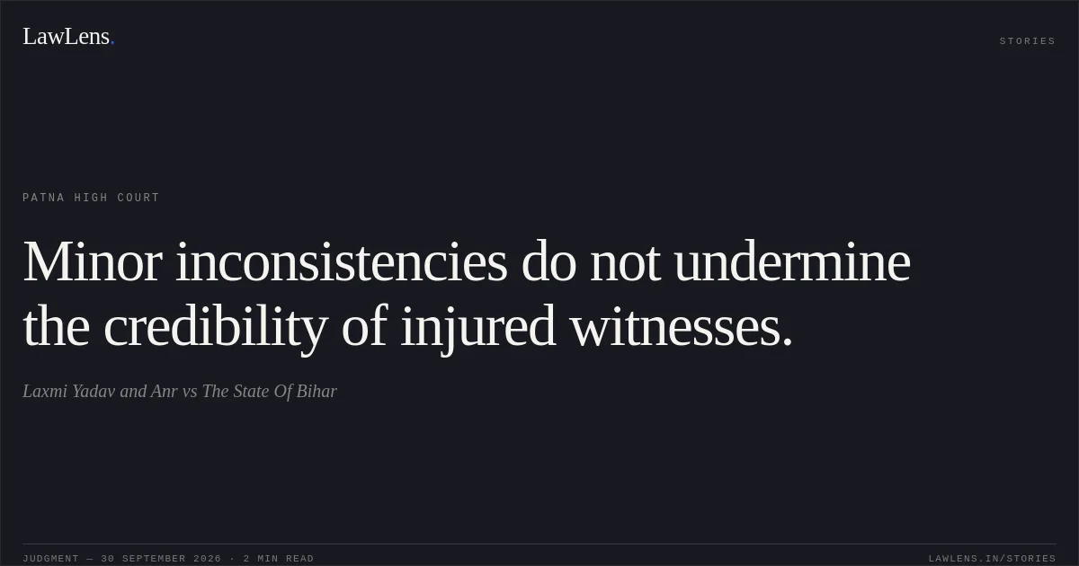 Minor inconsistencies do not undermine the credibility of injured witnesses.. Laxmi Yadav and Anr vs The State Of Bihar. Patna High Court. LawLens