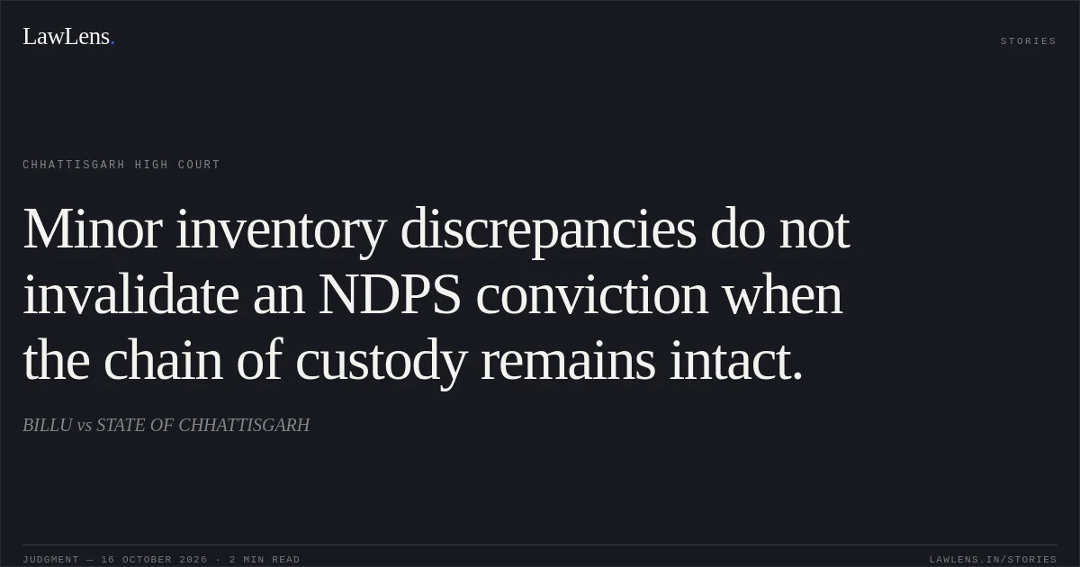 Minor inventory discrepancies do not invalidate an NDPS conviction when the chain of custody remains intact.. BILLU vs STATE OF CHHATTISGARH. Chhattisgarh High Court. LawLens