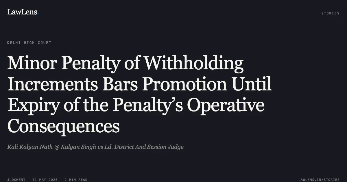Minor Penalty of Withholding Increments Bars Promotion Until Expiry of the Penalty’s Operative Consequences. Kali Kalyan Nath @ Kalyan Singh vs Ld. District And Session Judge. Delhi High Court. LawLens