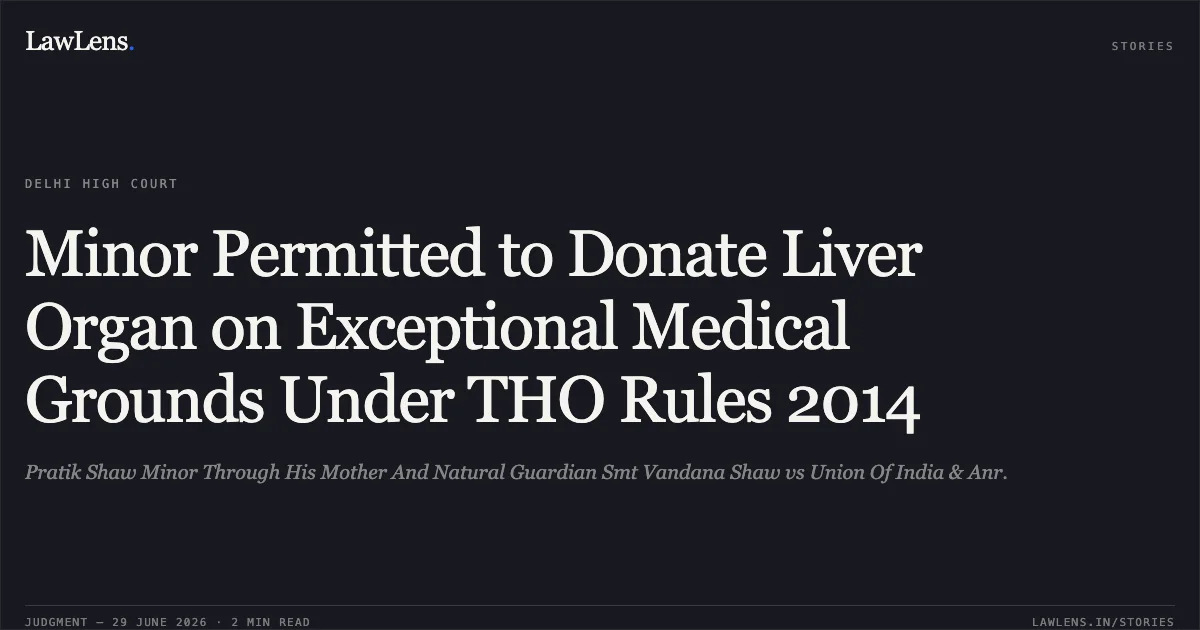 Minor Permitted to Donate Liver Organ on Exceptional Medical Grounds Under THO Rules 2014. Pratik Shaw Minor Through His Mother And Natural Guardian Smt Vandana Shaw vs Union Of India & Anr.. Delhi High Court. LawLens