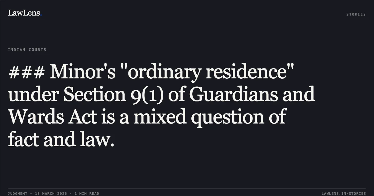### Minor's "ordinary residence" under Section 9(1) of Guardians and Wards Act is a mixed question of fact and law.. Sh. Vipin Kaul v. Smt. Kanta Deshwal [CM(M) 2267/2024 & CM APPL. 19991/2024]. Delhi High Court. LawLens