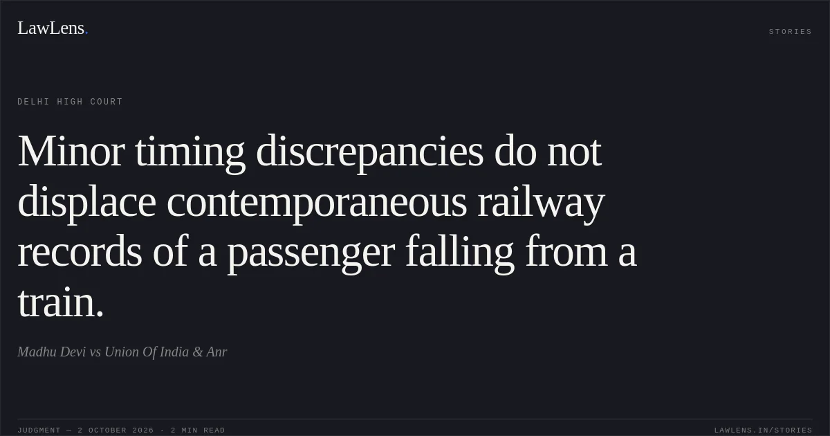 Minor timing discrepancies do not displace contemporaneous railway records of a passenger falling from a train.. Madhu Devi vs Union Of India & Anr. Delhi High Court. LawLens