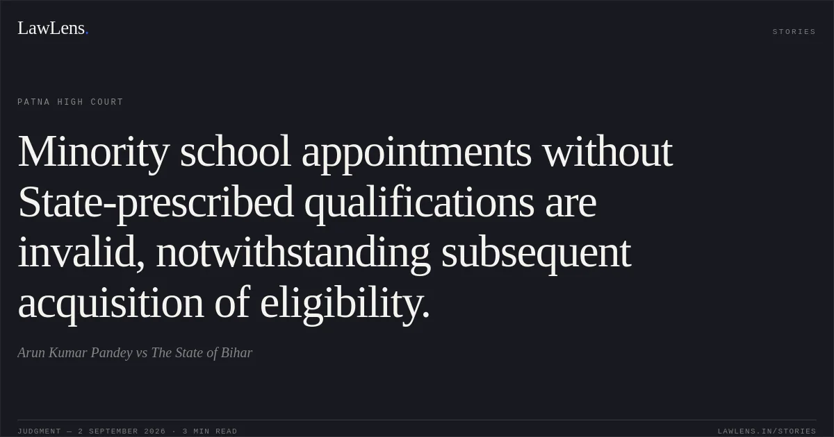 Minority school appointments without State-prescribed qualifications are invalid, notwithstanding subsequent acquisition of eligibility.. Arun Kumar Pandey vs The State of Bihar. Patna High Court. LawLens