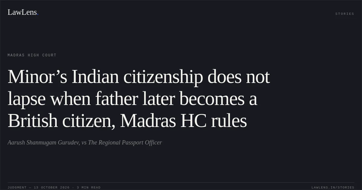 Minor’s Indian citizenship does not lapse when father later becomes a British citizen, Madras HC rules. Aarush Shanmugam Gurudev, vs The Regional Passport Officer. Madras High Court. LawLens