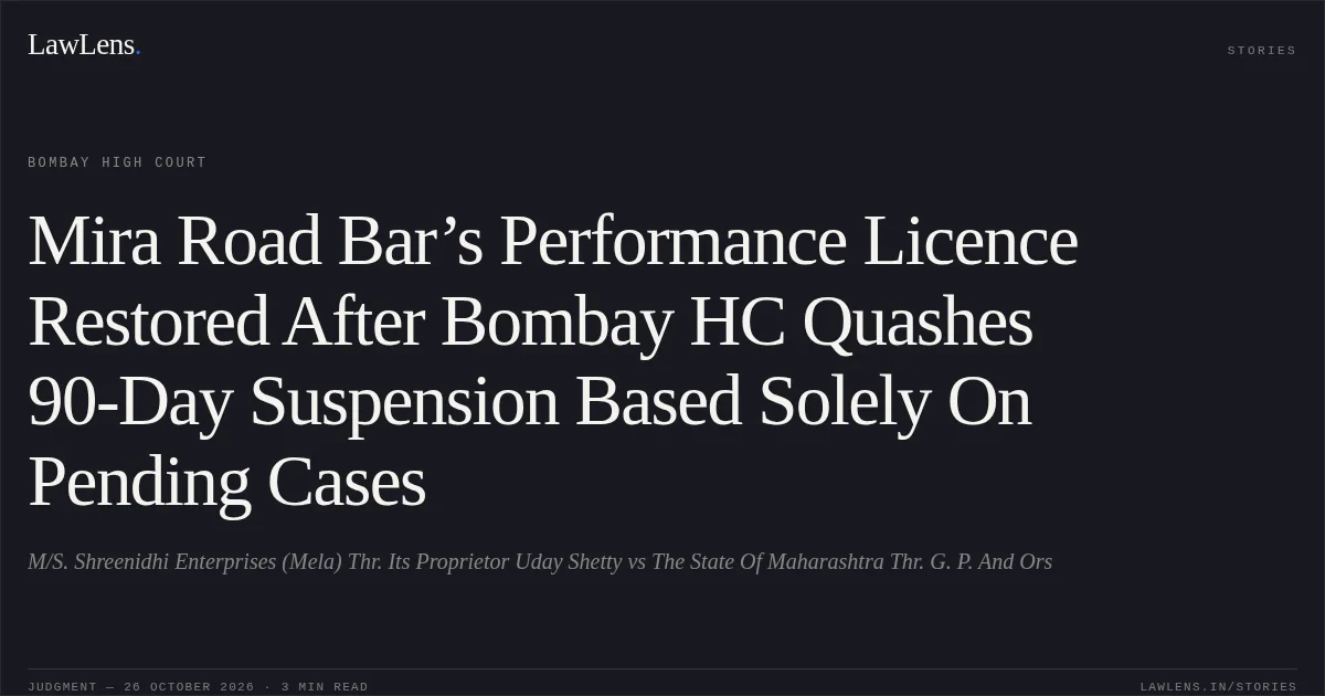 Mira Road Bar’s Performance Licence Restored After Bombay HC Quashes 90-Day Suspension Based Solely On Pending Cases. M/S. Shreenidhi Enterprises (Mela) Thr. Its Proprietor Uday Shetty vs The State Of Maharashtra Thr. G. P. And Ors. Bombay High Court. LawLens