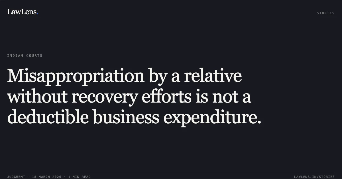 Misappropriation by a relative without recovery efforts is not a deductible business expenditure.. M/S KARPAGA VINAYAGAR PAPERS vs THE ASSISTANTCOMMISSIONER. Madras High Court. LawLens