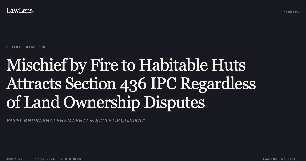 Mischief by Fire to Habitable Huts Attracts Section 436 IPC Regardless of Land Ownership Disputes. PATEL BHURABHAI BHEMABHAI vs STATE OF GUJARAT. Gujarat High Court. LawLens