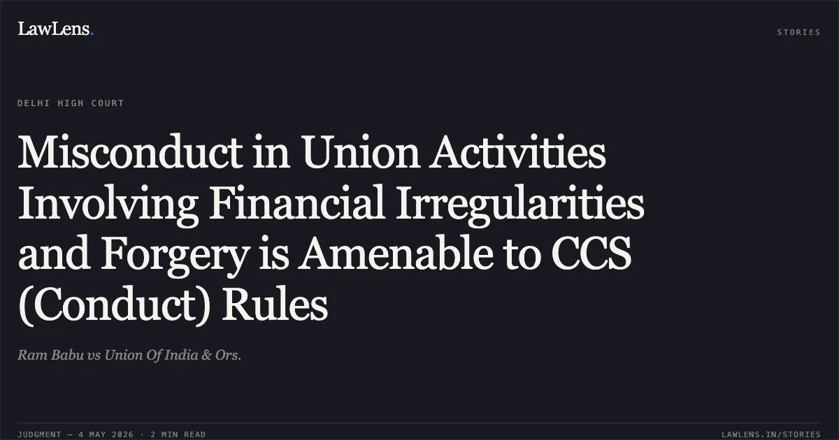 Misconduct in Union Activities Involving Financial Irregularities and Forgery is Amenable to CCS (Conduct) Rules. Ram Babu vs Union Of India & Ors.. Delhi High Court. LawLens