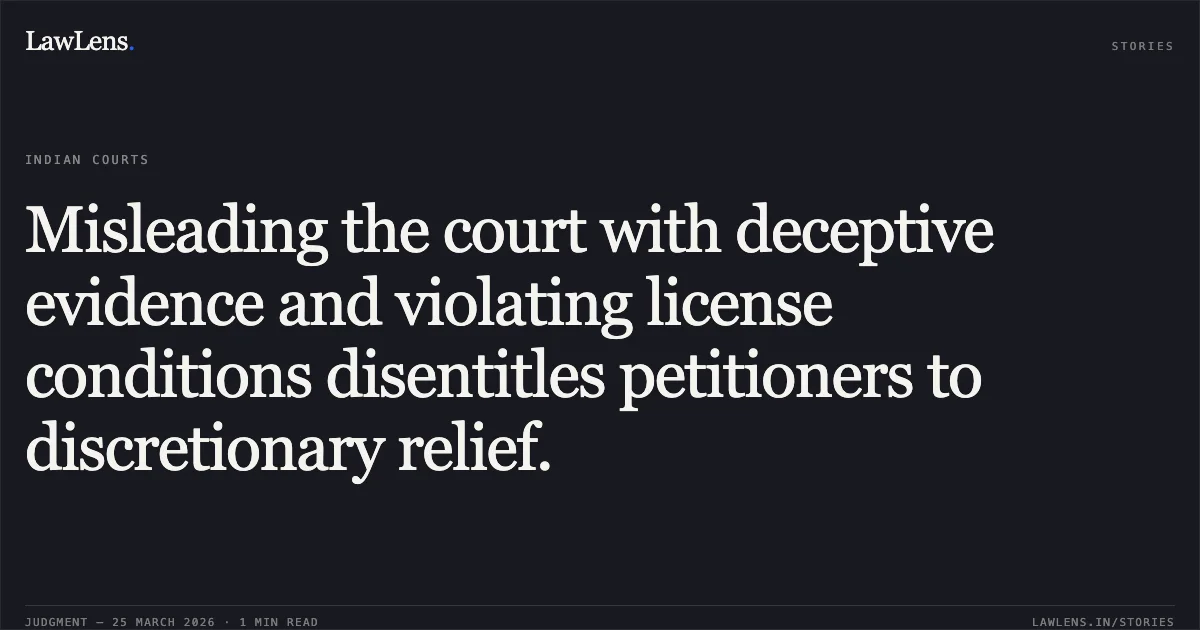 Misleading the court with deceptive evidence and violating license conditions disentitles petitioners to discretionary relief.. Munna Prasad vs Municipal Corporation Of Delhi. Delhi High Court. LawLens