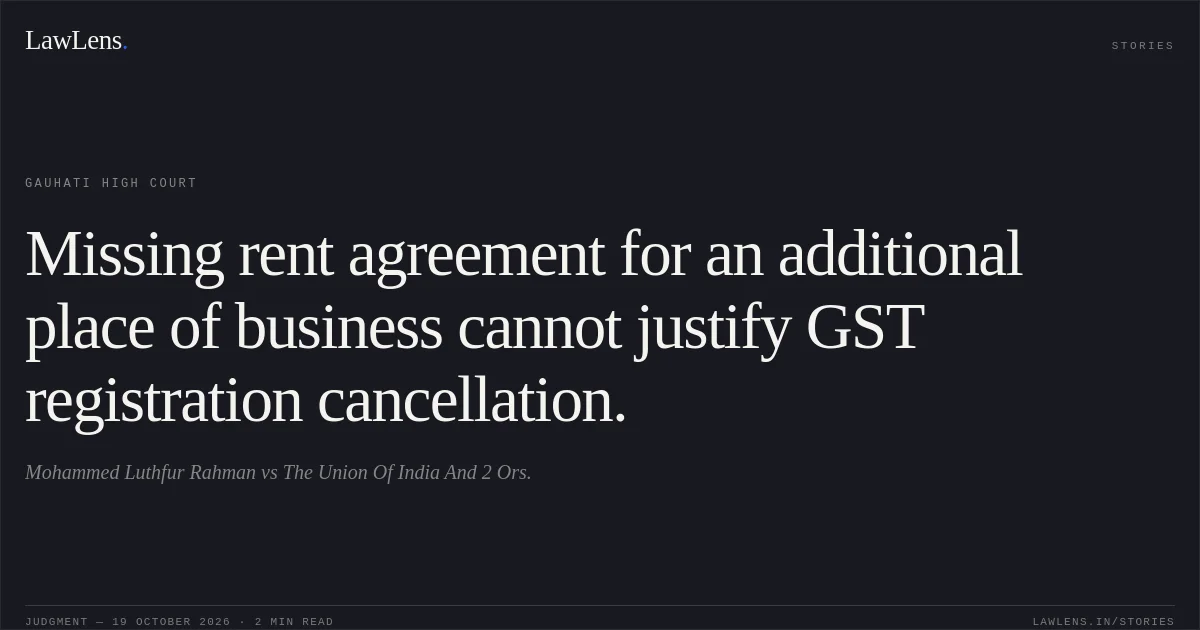 Missing rent agreement for an additional place of business cannot justify GST registration cancellation.. Mohammed Luthfur Rahman vs The Union Of India And 2 Ors.. Gauhati High Court. LawLens