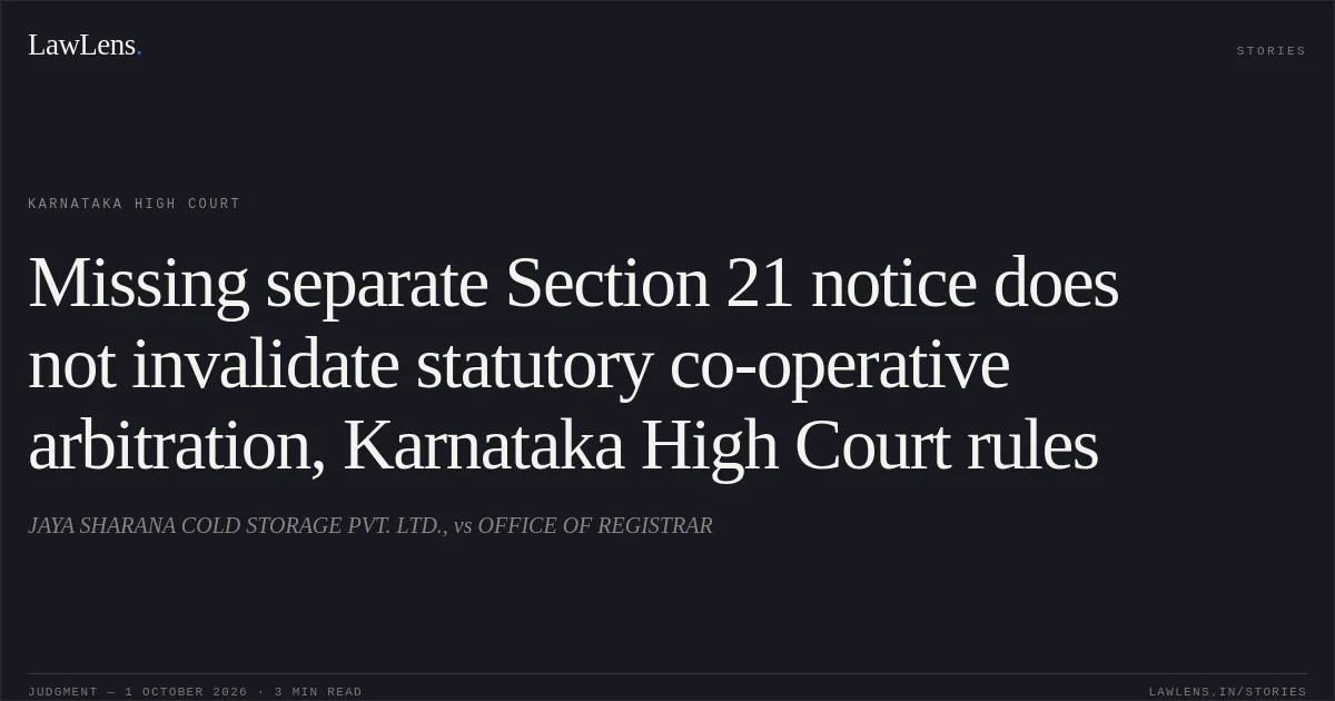 Missing separate Section 21 notice does not invalidate statutory co-operative arbitration, Karnataka High Court rules. JAYA SHARANA COLD STORAGE PVT. LTD., vs OFFICE OF REGISTRAR. Karnataka High Court. LawLens