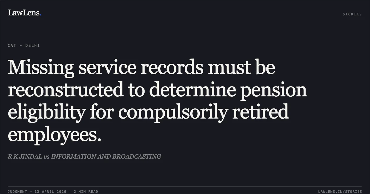 Missing service records must be reconstructed to determine pension eligibility for compulsorily retired employees.. R K JINDAL vs INFORMATION AND BROADCASTING. Central Administrative Tribunal. LawLens