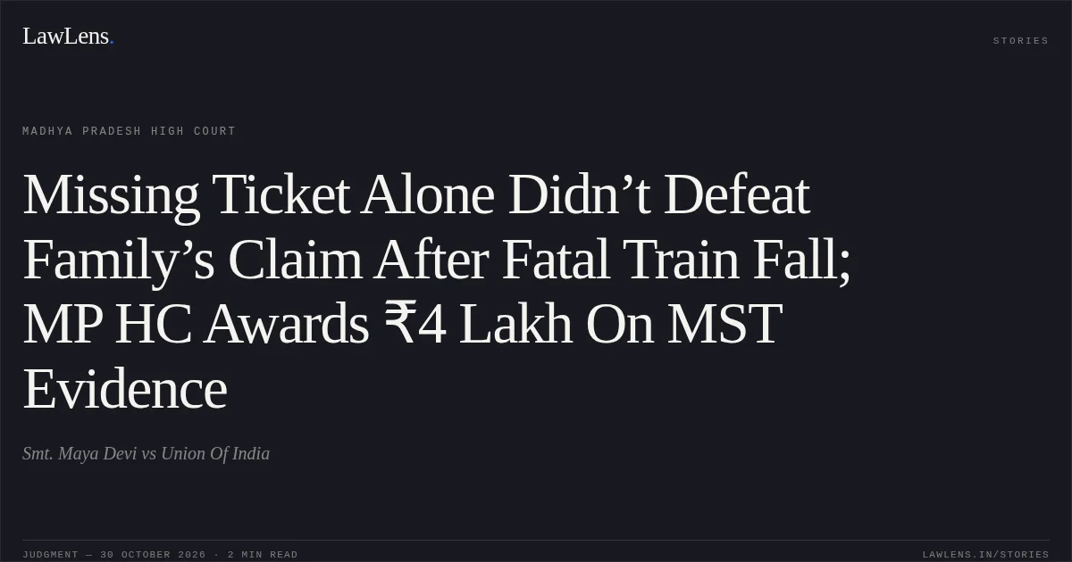 Missing Ticket Alone Didn’t Defeat Family’s Claim After Fatal Train Fall; MP HC Awards ₹4 Lakh On MST Evidence. Smt. Maya Devi vs Union Of India. Madhya Pradesh High Court. LawLens