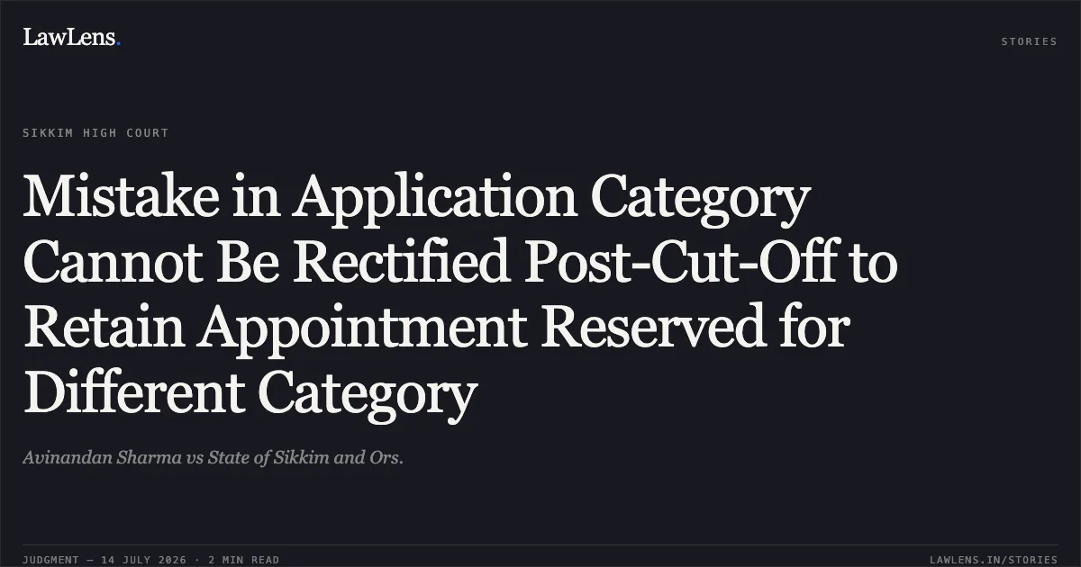 Mistake in Application Category Cannot Be Rectified Post-Cut-Off to Retain Appointment Reserved for Different Category. Avinandan Sharma vs State of Sikkim and Ors.. Sikkim High Court. LawLens