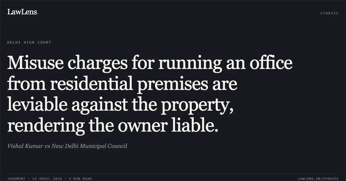 Misuse charges for running an office from residential premises are leviable against the property, rendering the owner liable.. Vishal Kumar vs New Delhi Municipal Council. Delhi High Court. LawLens