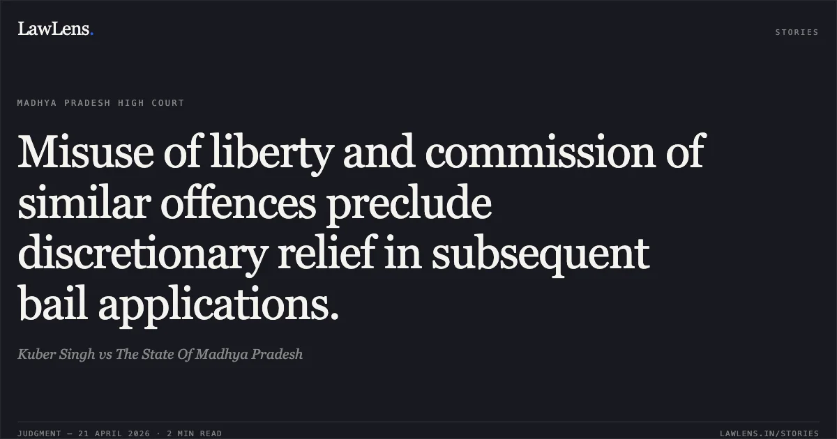 Misuse of liberty and commission of similar offences preclude discretionary relief in subsequent bail applications.. Kuber Singh vs The State Of Madhya Pradesh. Madhya Pradesh High Court. LawLens