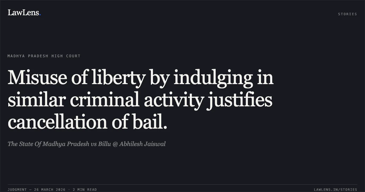 Misuse of liberty by indulging in similar criminal activity justifies cancellation of bail.. The State Of Madhya Pradesh vs Billu @ Abhilesh Jaiswal. Madhya Pradesh High Court. LawLens