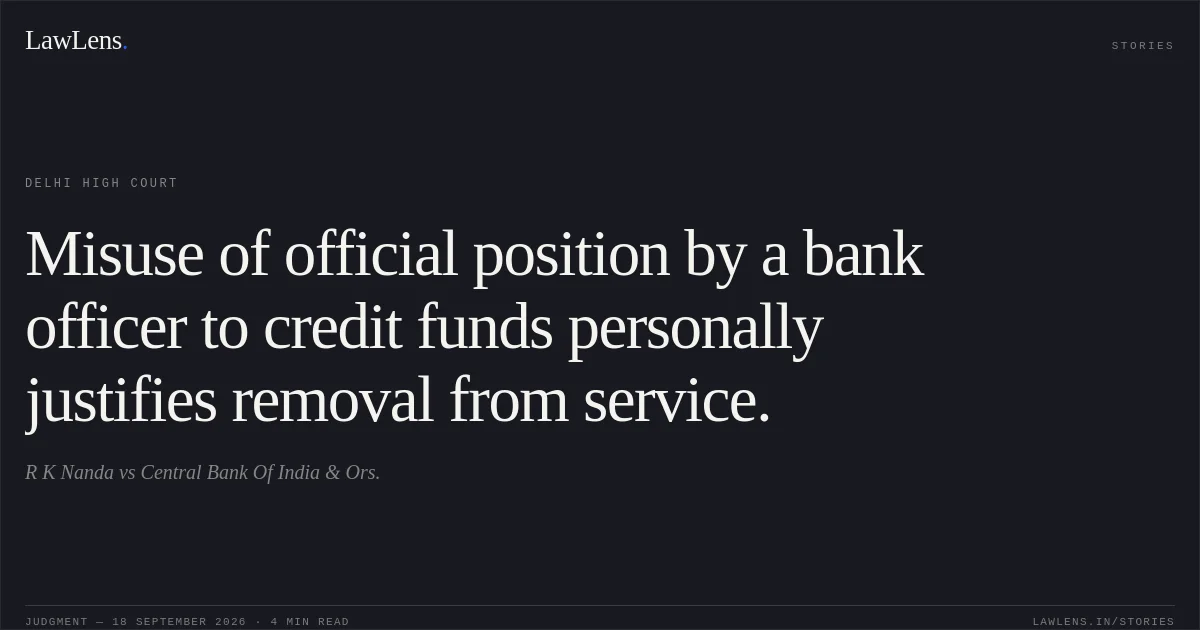 Misuse of official position by a bank officer to credit funds personally justifies removal from service.. R K Nanda vs Central Bank Of India & Ors.. Delhi High Court. LawLens