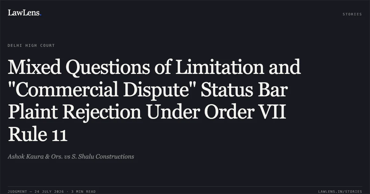 Mixed Questions of Limitation and "Commercial Dispute" Status Bar Plaint Rejection Under Order VII Rule 11. Ashok Kaura & Ors. vs S. Shalu Constructions. Delhi High Court. LawLens