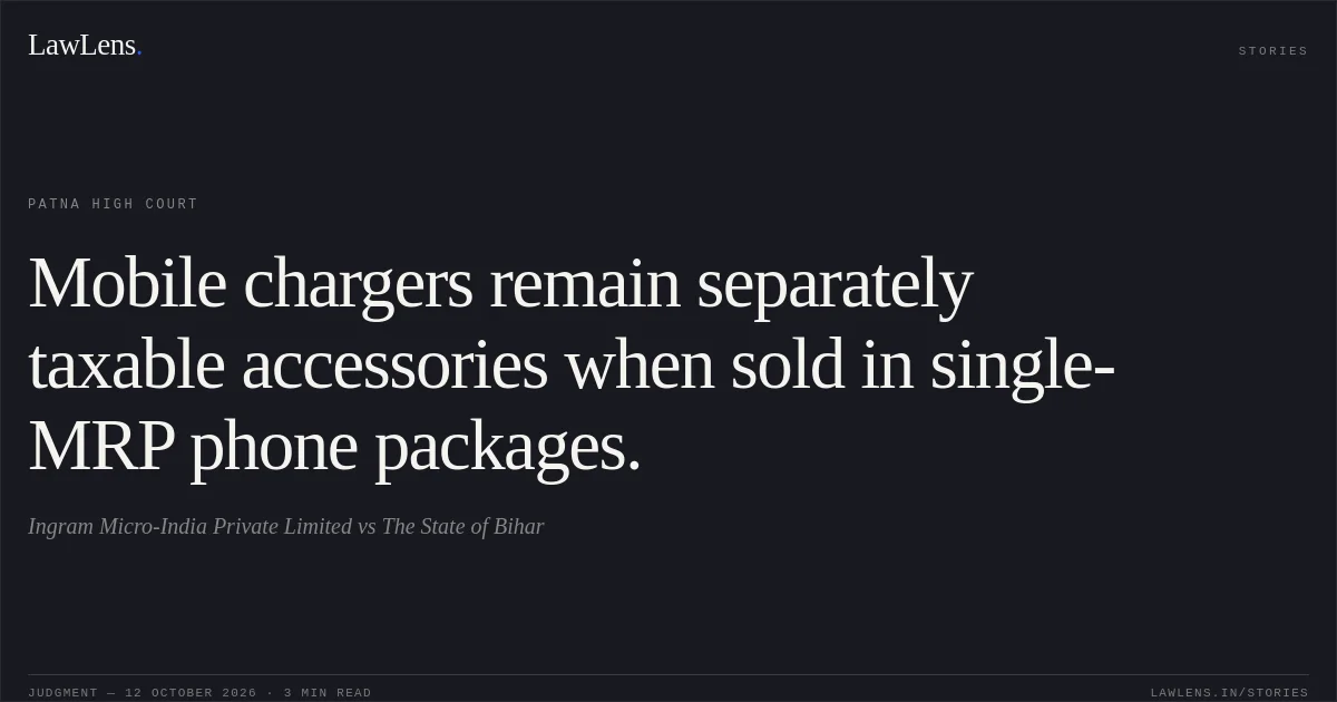 Mobile chargers remain separately taxable accessories when sold in single-MRP phone packages.. Ingram Micro-India Private Limited vs The State of Bihar. Patna High Court. LawLens
