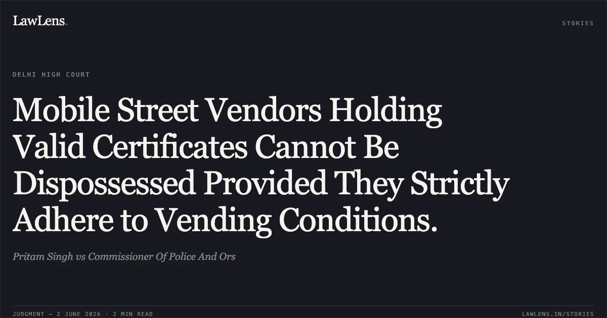 Mobile Street Vendors Holding Valid Certificates Cannot Be Dispossessed Provided They Strictly Adhere to Vending Conditions.. Pritam Singh vs Commissioner Of Police And Ors. Delhi High Court. LawLens